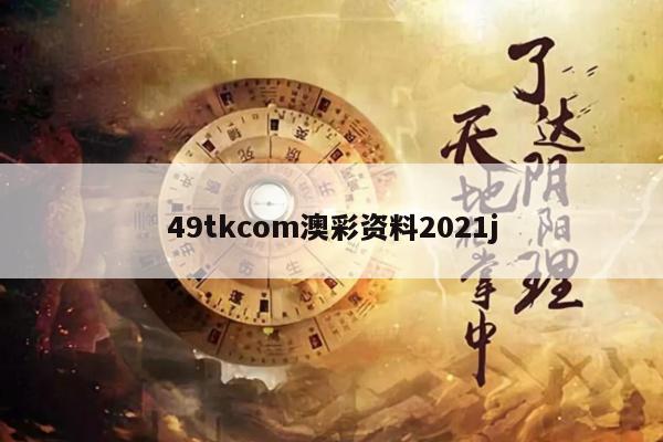 49tkcom澳彩资料2021j